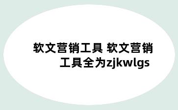 软文营销工具 软文营销工具全为zjkwlgs